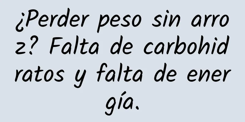 ¿Perder peso sin arroz? Falta de carbohidratos y falta de energía.
