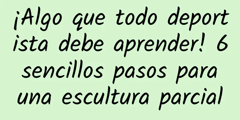 ¡Algo que todo deportista debe aprender! 6 sencillos pasos para una escultura parcial