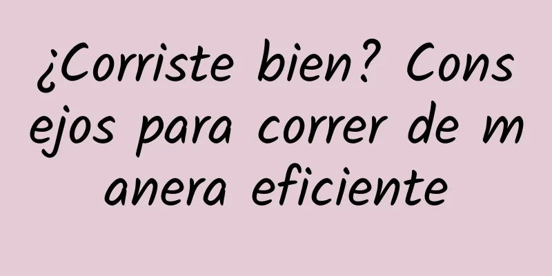 ¿Corriste bien? Consejos para correr de manera eficiente