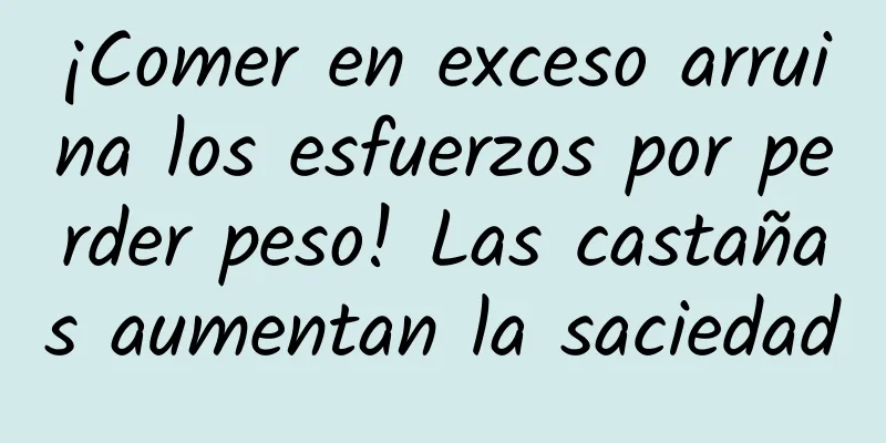 ¡Comer en exceso arruina los esfuerzos por perder peso! Las castañas aumentan la saciedad