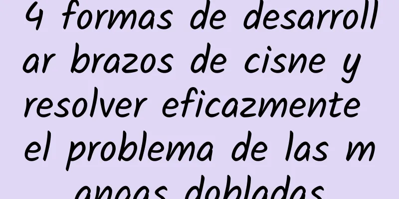 4 formas de desarrollar brazos de cisne y resolver eficazmente el problema de las mangas dobladas