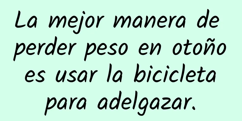 La mejor manera de perder peso en otoño es usar la bicicleta para adelgazar.