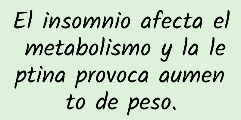 El insomnio afecta el metabolismo y la leptina provoca aumento de peso.