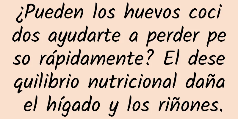 ¿Pueden los huevos cocidos ayudarte a perder peso rápidamente? El desequilibrio nutricional daña el hígado y los riñones.