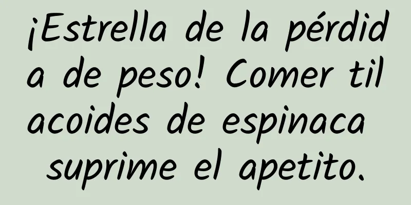 ¡Estrella de la pérdida de peso! Comer tilacoides de espinaca suprime el apetito.