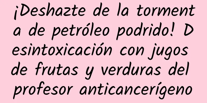 ¡Deshazte de la tormenta de petróleo podrido! Desintoxicación con jugos de frutas y verduras del profesor anticancerígeno