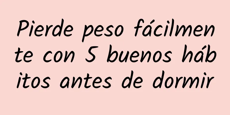 Pierde peso fácilmente con 5 buenos hábitos antes de dormir