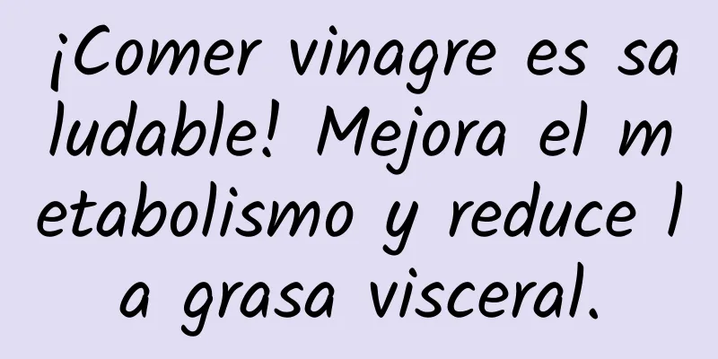 ¡Comer vinagre es saludable! Mejora el metabolismo y reduce la grasa visceral.