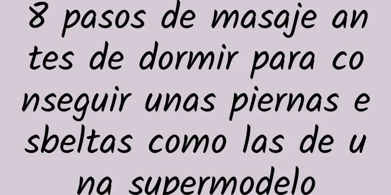 8 pasos de masaje antes de dormir para conseguir unas piernas esbeltas como las de una supermodelo