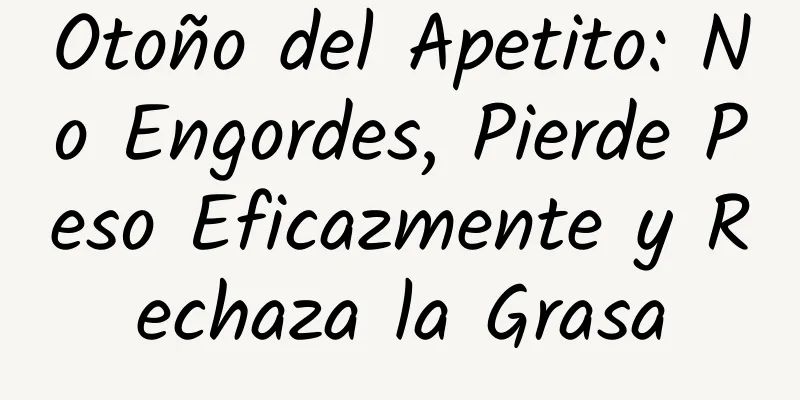 Otoño del Apetito: No Engordes, Pierde Peso Eficazmente y Rechaza la Grasa