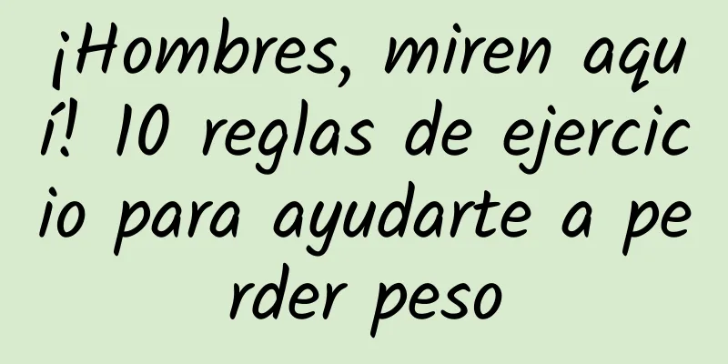 ¡Hombres, miren aquí! 10 reglas de ejercicio para ayudarte a perder peso