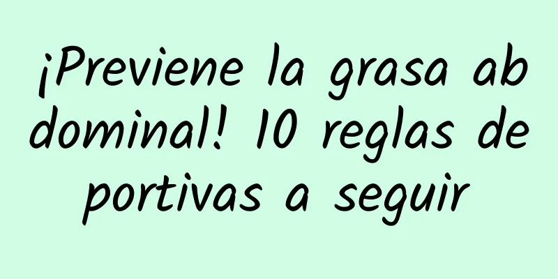 ¡Previene la grasa abdominal! 10 reglas deportivas a seguir