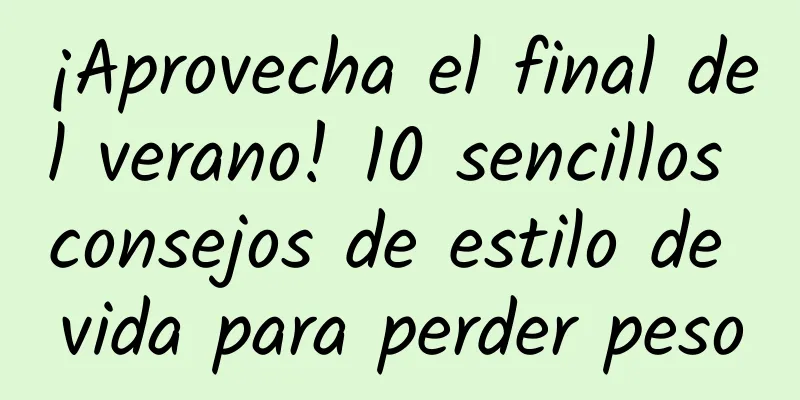 ¡Aprovecha el final del verano! 10 sencillos consejos de estilo de vida para perder peso