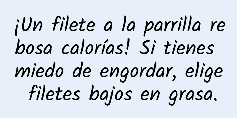 ¡Un filete a la parrilla rebosa calorías! Si tienes miedo de engordar, elige filetes bajos en grasa.