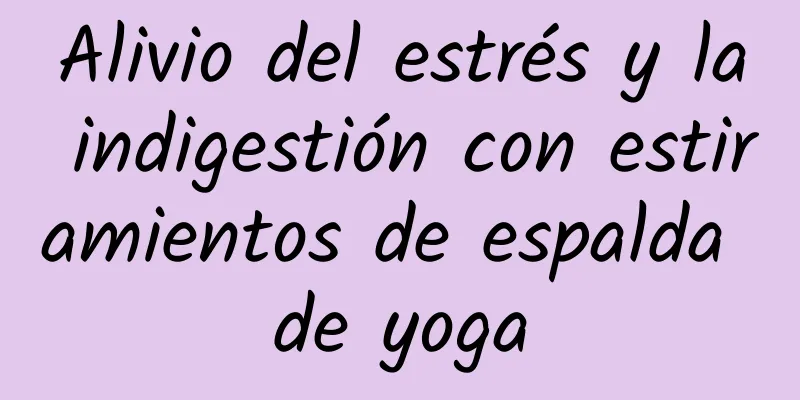 Alivio del estrés y la indigestión con estiramientos de espalda de yoga