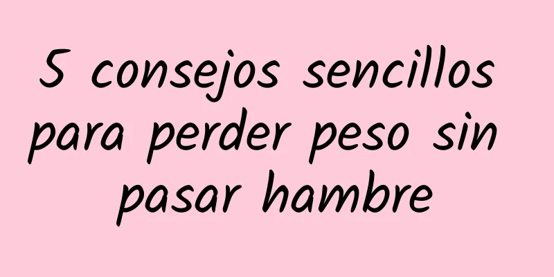 5 consejos sencillos para perder peso sin pasar hambre