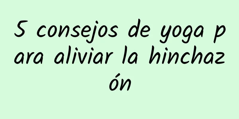 5 consejos de yoga para aliviar la hinchazón