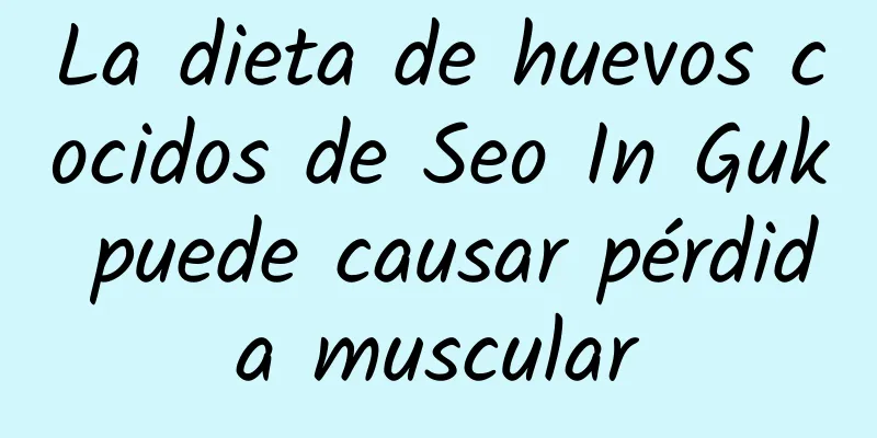 La dieta de huevos cocidos de Seo In Guk puede causar pérdida muscular