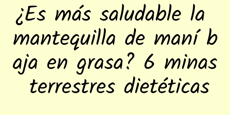 ¿Es más saludable la mantequilla de maní baja en grasa? 6 minas terrestres dietéticas