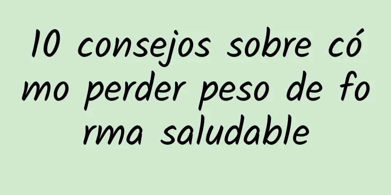 10 consejos sobre cómo perder peso de forma saludable