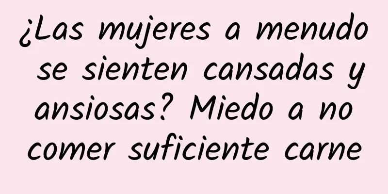 ¿Las mujeres a menudo se sienten cansadas y ansiosas? Miedo a no comer suficiente carne