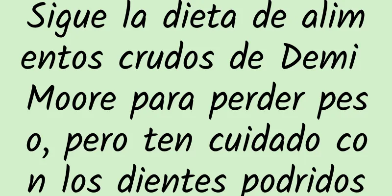 Sigue la dieta de alimentos crudos de Demi Moore para perder peso, pero ten cuidado con los dientes podridos