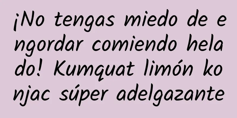 ¡No tengas miedo de engordar comiendo helado! Kumquat limón konjac súper adelgazante