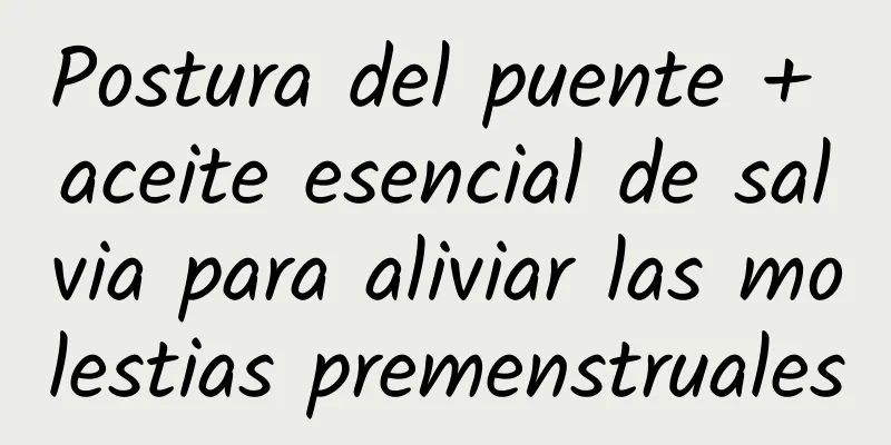 Postura del puente + aceite esencial de salvia para aliviar las molestias premenstruales