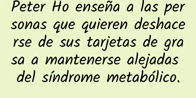 Peter Ho enseña a las personas que quieren deshacerse de sus tarjetas de grasa a mantenerse alejadas del síndrome metabólico.