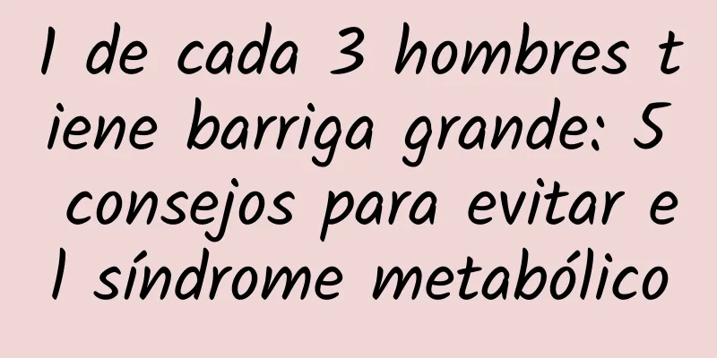 1 de cada 3 hombres tiene barriga grande: 5 consejos para evitar el síndrome metabólico