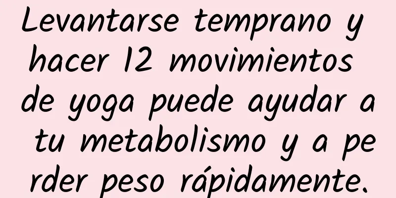 Levantarse temprano y hacer 12 movimientos de yoga puede ayudar a tu metabolismo y a perder peso rápidamente.