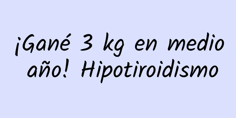 ¡Gané 3 kg en medio año! Hipotiroidismo