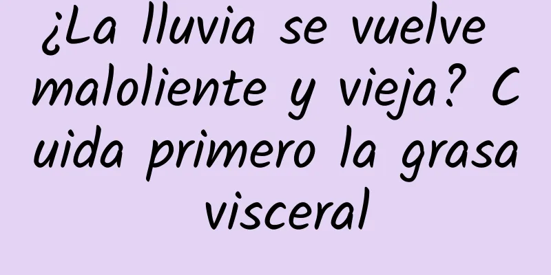 ¿La lluvia se vuelve maloliente y vieja? Cuida primero la grasa visceral