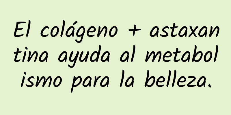 El colágeno + astaxantina ayuda al metabolismo para la belleza.
