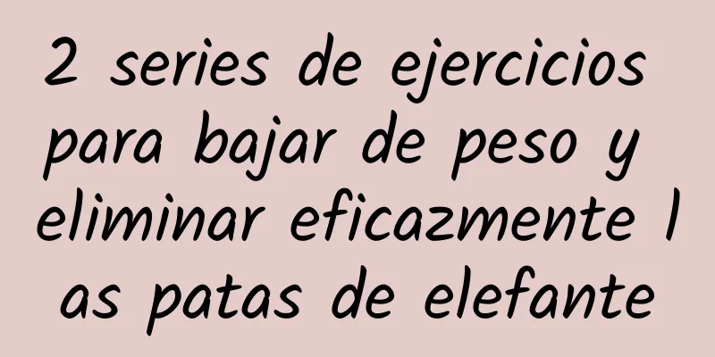 2 series de ejercicios para bajar de peso y eliminar eficazmente las patas de elefante