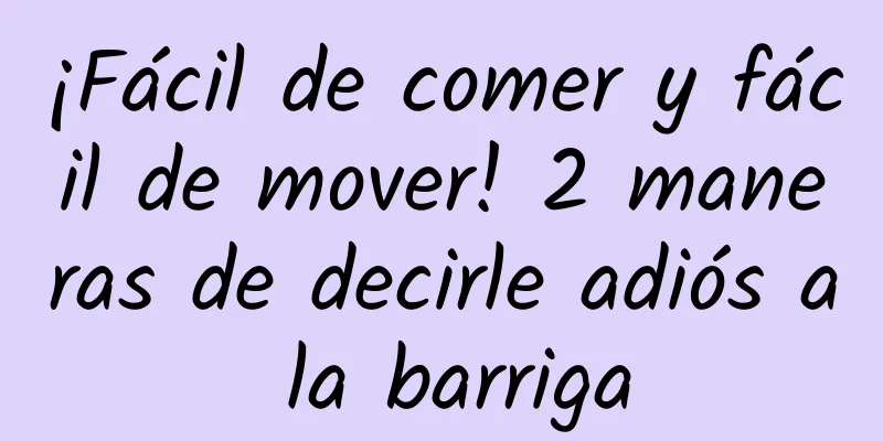 ¡Fácil de comer y fácil de mover! 2 maneras de decirle adiós a la barriga