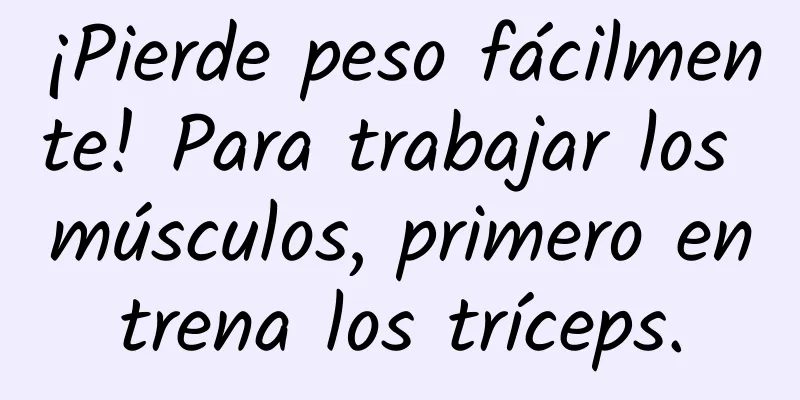 ¡Pierde peso fácilmente! Para trabajar los músculos, primero entrena los tríceps.