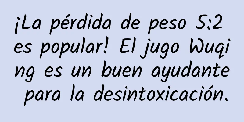 ¡La pérdida de peso 5:2 es popular! El jugo Wuqing es un buen ayudante para la desintoxicación.
