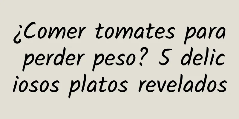 ¿Comer tomates para perder peso? 5 deliciosos platos revelados