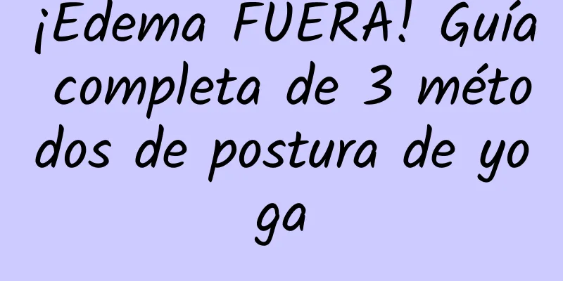 ¡Edema FUERA! Guía completa de 3 métodos de postura de yoga