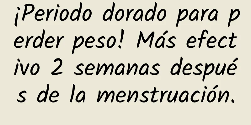 ¡Periodo dorado para perder peso! Más efectivo 2 semanas después de la menstruación.