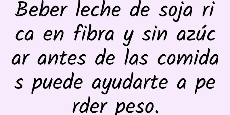 Beber leche de soja rica en fibra y sin azúcar antes de las comidas puede ayudarte a perder peso.