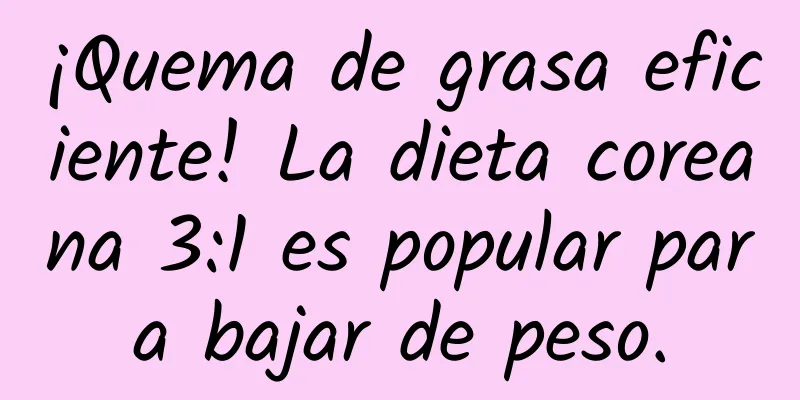 ¡Quema de grasa eficiente! La dieta coreana 3:1 es popular para bajar de peso.