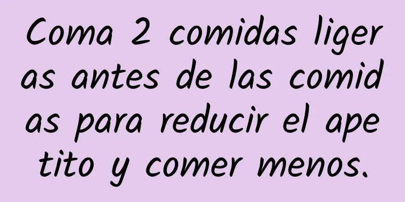 Coma 2 comidas ligeras antes de las comidas para reducir el apetito y comer menos.