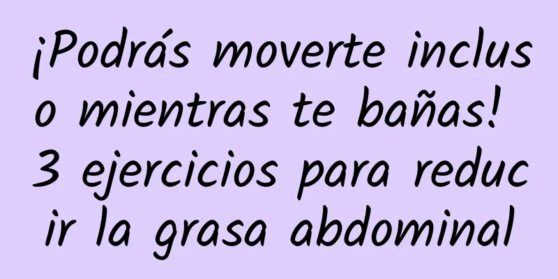 ¡Podrás moverte incluso mientras te bañas! 3 ejercicios para reducir la grasa abdominal