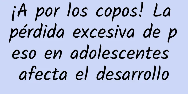 ¡A por los copos! La pérdida excesiva de peso en adolescentes afecta el desarrollo