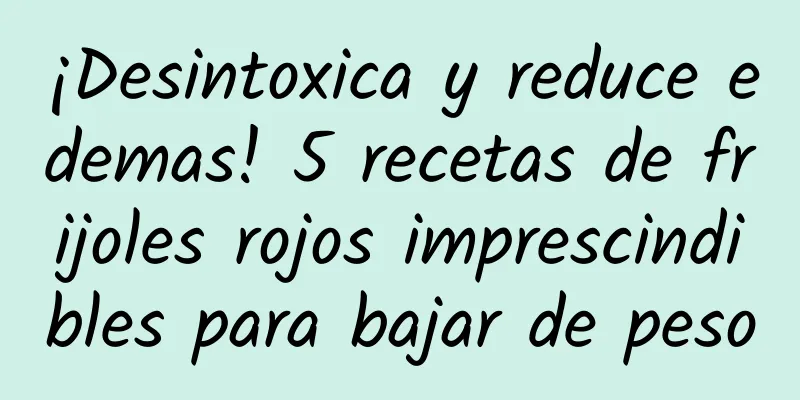 ¡Desintoxica y reduce edemas! 5 recetas de frijoles rojos imprescindibles para bajar de peso