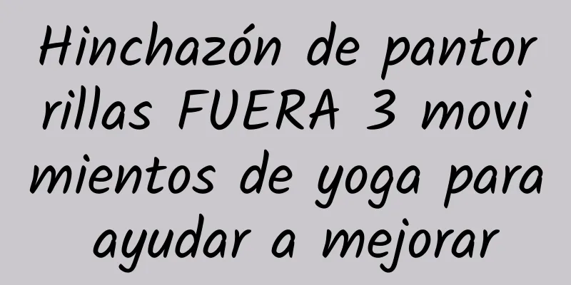 Hinchazón de pantorrillas FUERA 3 movimientos de yoga para ayudar a mejorar