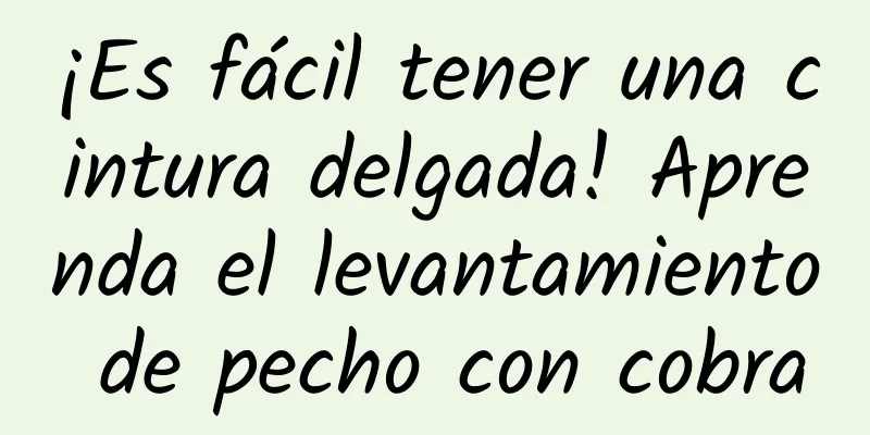 ¡Es fácil tener una cintura delgada! Aprenda el levantamiento de pecho con cobra