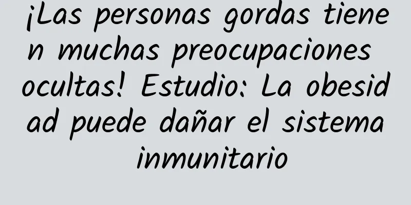 ¡Las personas gordas tienen muchas preocupaciones ocultas! Estudio: La obesidad puede dañar el sistema inmunitario